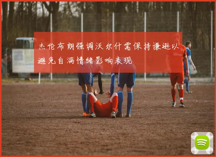 杰伦布朗强调沃尔什需保持谦逊以避免自满情绪影响表现