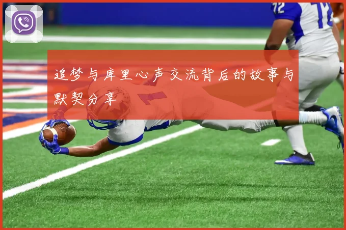 追梦与库里心声交流背后的故事与默契分享