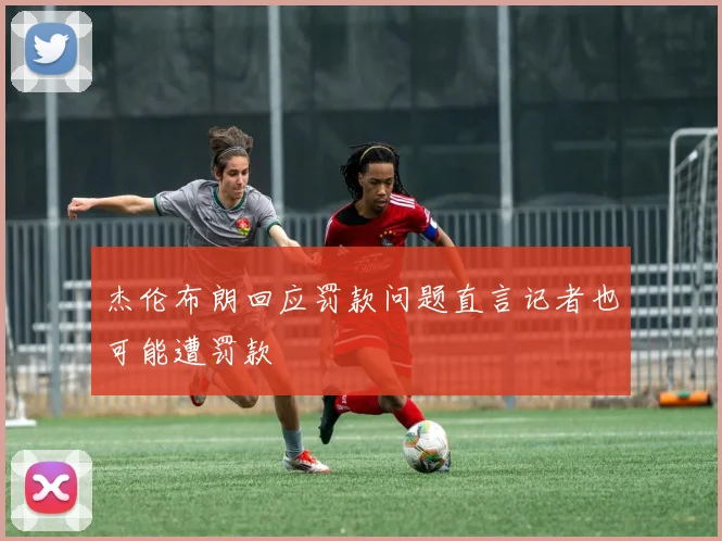 杰伦布朗回应罚款问题直言记者也可能遭罚款