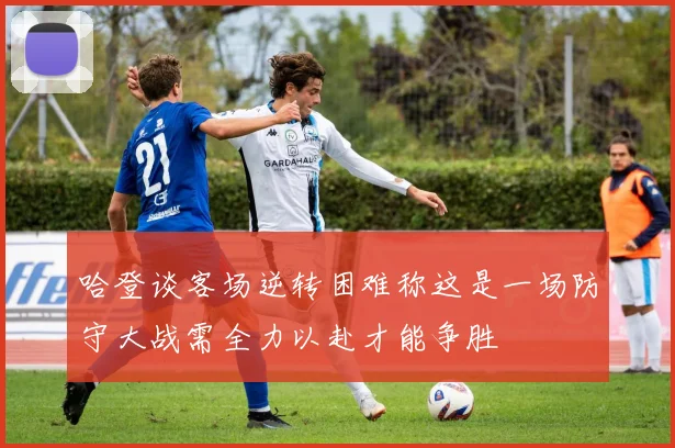 哈登谈客场逆转困难称这是一场防守大战需全力以赴才能争胜