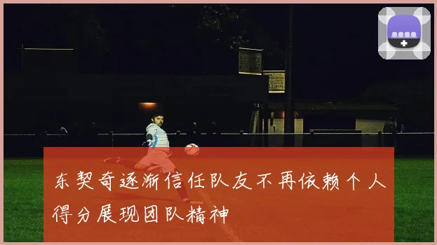 东契奇逐渐信任队友不再依赖个人得分展现团队精神