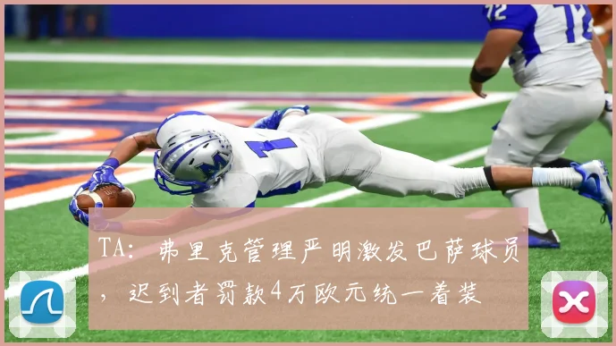TA：弗里克管理严明激发巴萨球员，迟到者罚款4万欧元统一着装