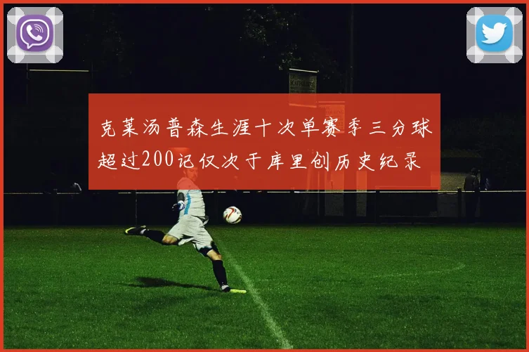 克莱汤普森生涯十次单赛季三分球超过200记仅次于库里创历史纪录