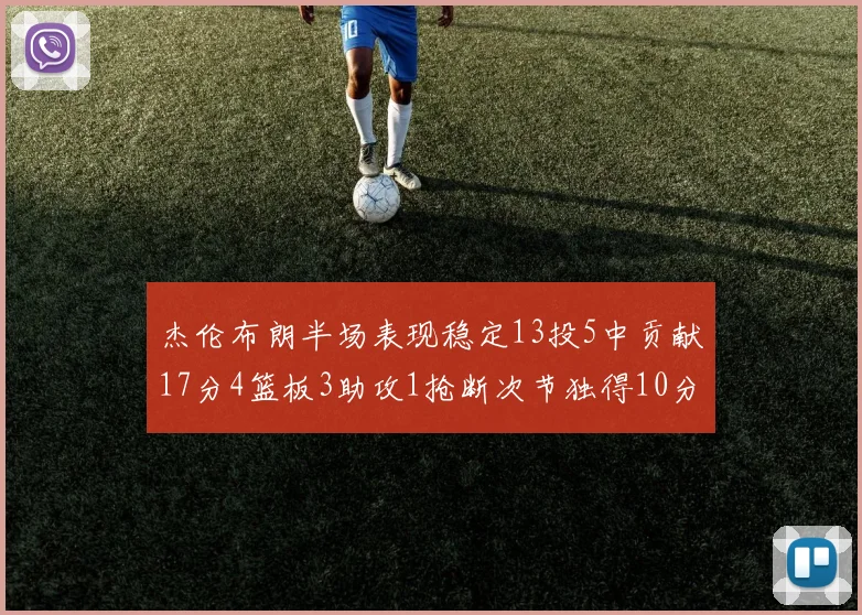 杰伦布朗半场表现稳定13投5中贡献17分4篮板3助攻1抢断次节独得10分