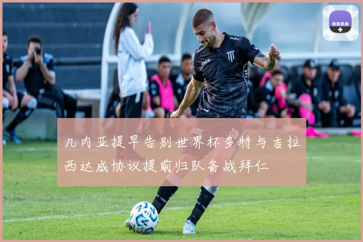 几内亚提早告别世界杯多特与吉拉西达成协议提前归队备战拜仁