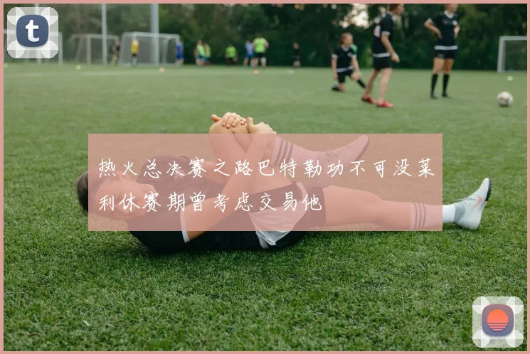 热火总决赛之路巴特勒功不可没莱利休赛期曾考虑交易他