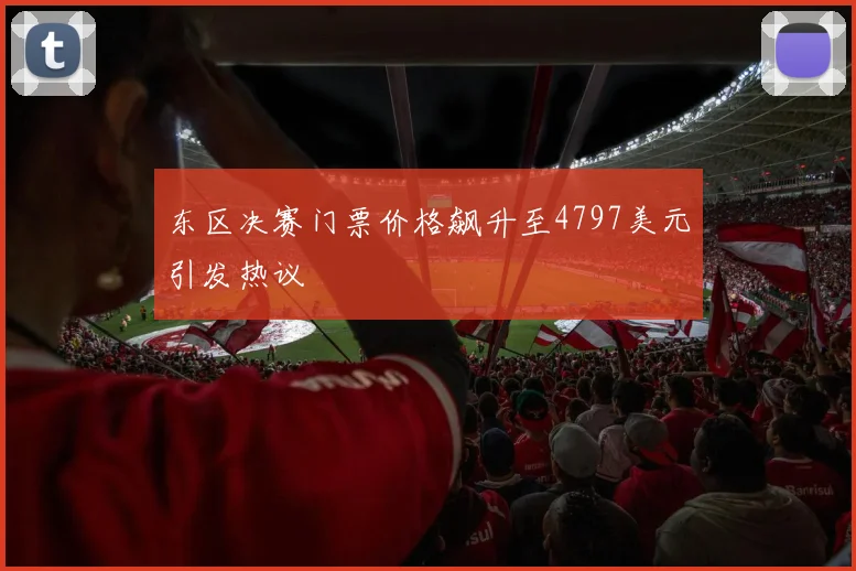 东区决赛门票价格飙升至4797美元引发热议