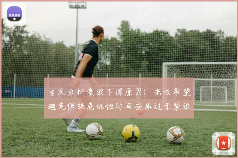 吉文分析澳波下课原因：老板希望避免保级危机但时间安排过于紧迫