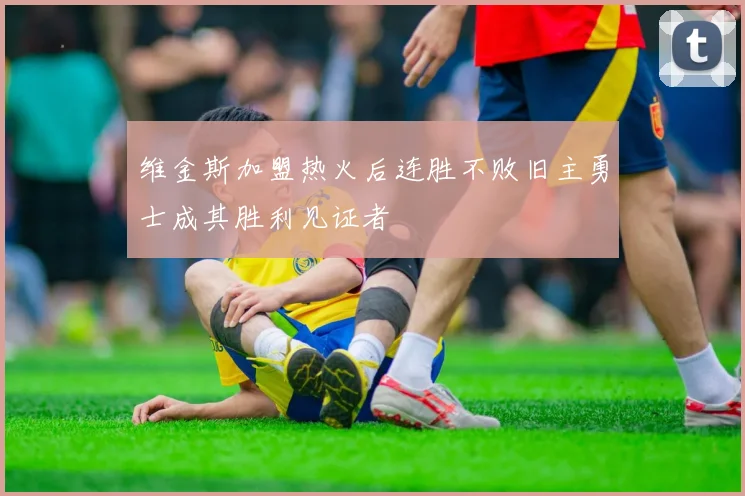 维金斯加盟热火后连胜不败旧主勇士成其胜利见证者